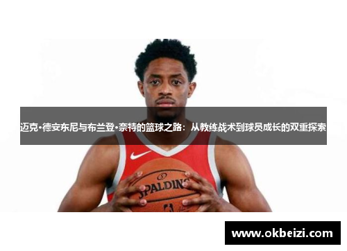 迈克·德安东尼与布兰登·奈特的篮球之路:从教练战术到球员成长的双重探索 迈克·德安东尼与布兰登·奈特的篮球之路:从教练战术到球员成长的双重探索