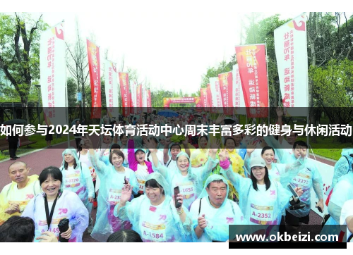如何参与2024年天坛体育活动中心周末丰富多彩的健身与休闲活动