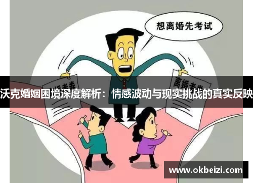 沃克婚姻困境深度解析：情感波动与现实挑战的真实反映
