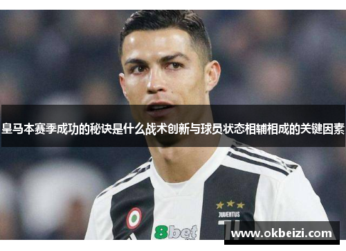 皇马本赛季成功的秘诀是什么战术创新与球员状态相辅相成的关键因素 皇马本赛季成功的秘诀是什么战术创新与球员状态相辅相成的关键因素