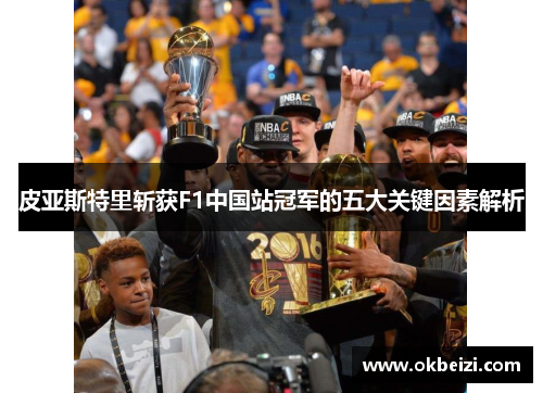 皮亚斯特里斩获F1中国站冠军的五大关键因素解析 皮亚斯特里斩获F1中国站冠军的五大关键因素解析