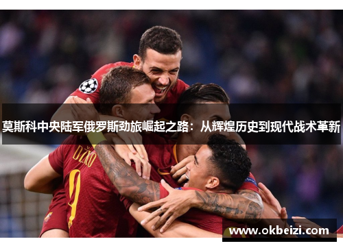 莫斯科中央陆军俄罗斯劲旅崛起之路：从辉煌历史到现代战术革新