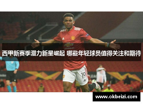 西甲新赛季潜力新星崛起 哪些年轻球员值得关注和期待 西甲新赛季潜力新星崛起 哪些年轻球员值得关注和期待