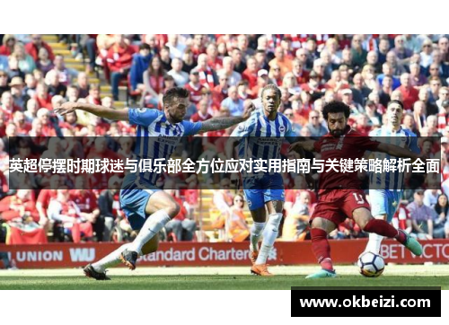英超停摆时期球迷与俱乐部全方位应对实用指南与关键策略解析全面